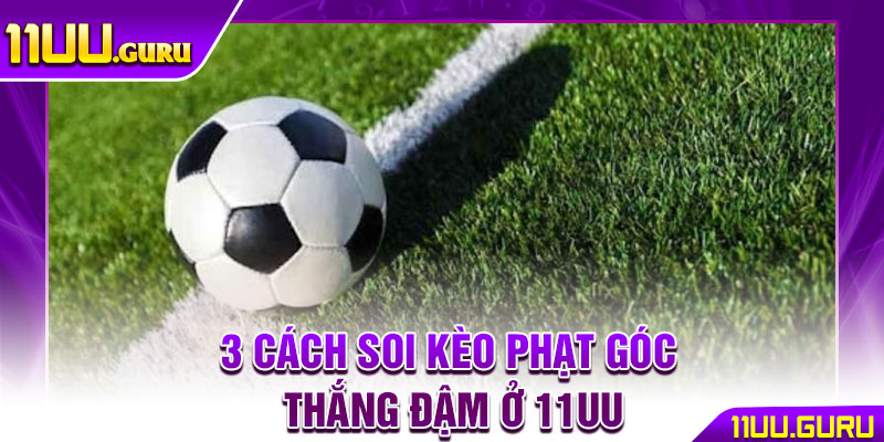 Kèo Phạt Góc - Bí Quyết Bắt Kèo Góc Chuẩn Xác Từ Cao Thủ 4 3 cách soi kèo phạt góc thắng đậm ở 11UU