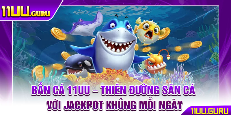 Bắn Cá 11UU – Thiên Đường Săn Cá Với Jackpot Khủng Mỗi Ngày 1 Bắn Cá 11UU – Thiên Đường Săn Cá Với Jackpot Khủng Mỗi Ngày