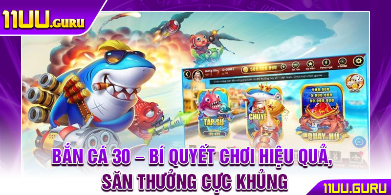 Bắn Cá 30 – Bí Quyết Chơi Hiệu Quả, Săn Thưởng Cực Khủng 1 Bắn Cá 30 – Bí Quyết Chơi Hiệu Quả, Săn Thưởng Cực Khủng