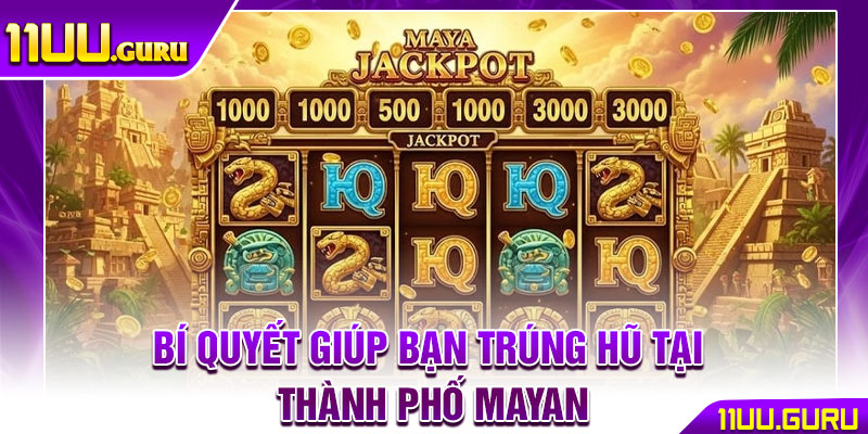 Thành Phố Mayan – Hành Trình Thám Hiểm, Săn Jackpot Khủng 4 Bí quyết giúp bạn trúng hũ tại Thành phố Mayan