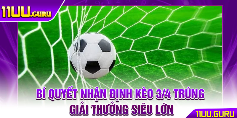 Kèo 3/4 - Cách Đọc & Chiến Thuật Bắt Kèo Chuẩn Tại 11UU 4 Bí quyết nhận định kèo 3/4 trúng giải thưởng siêu lớn