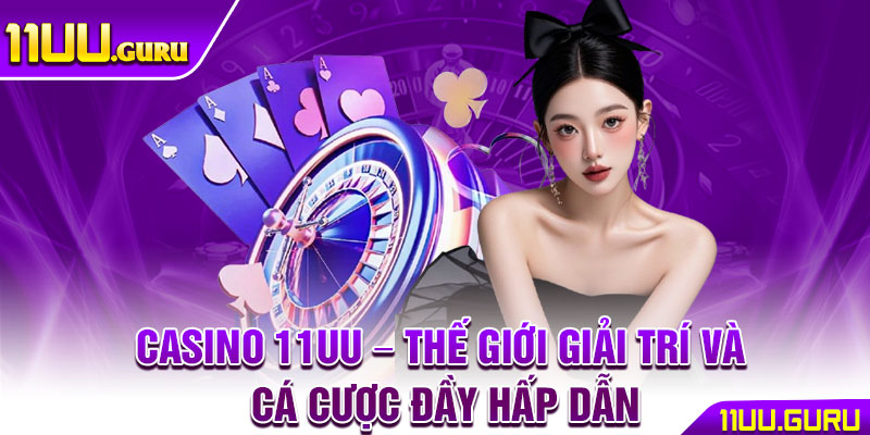 Casino 11UU – Thế Giới Giải Trí Và Cá Cược Đầy Hấp Dẫn 1 Casino 11UU – Thế Giới Giải Trí Và Cá Cược Đầy Hấp Dẫn