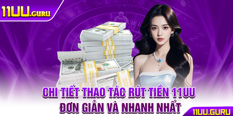 Rút Tiền 11UU – Thao Tác An Toàn Nhanh Chóng Cho Hội Viên 4 Chi tiết thao tác rút tiền 11UU đơn giản và nhanh nhất
