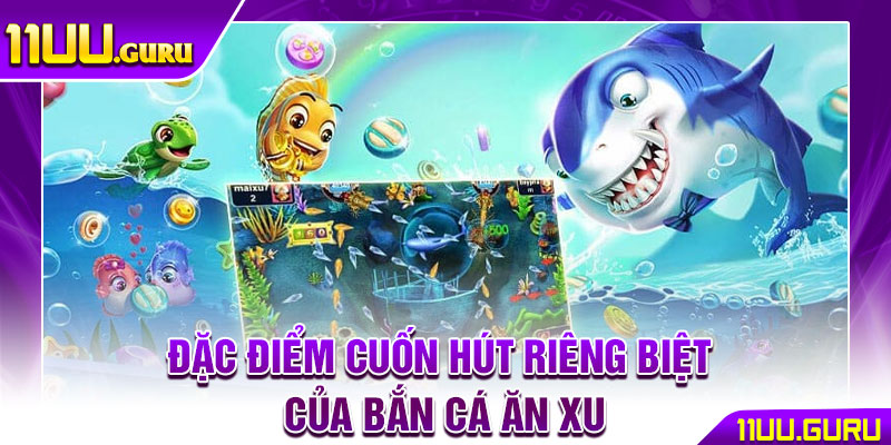 Bắn Cá Ăn Xu - Cuộc Săn Cá Kịch Tính Dành Cho Mọi Game Thủ 3 Đặc điểm cuốn hút riêng biệt của bắn cá ăn xu