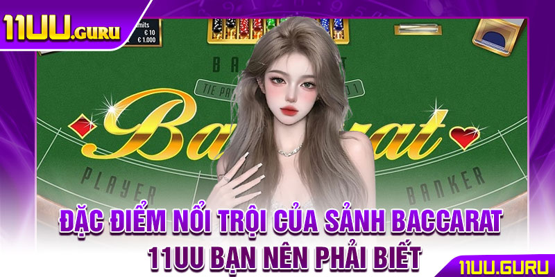 Baccarat 11UU – Sảnh Chơi Được Cược Thủ Săn Đón Nhất 3 Đặc điểm nổi trội của sảnh Baccarat 11UU bạn nên phải biết