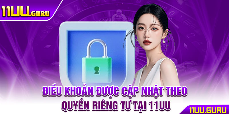 Quyền Riêng Tư – Những Thay Đổi Quan Trọng Bạn Cần Biết 2 Điều khoản được cập nhật theo quyền riêng tư tại 11uu