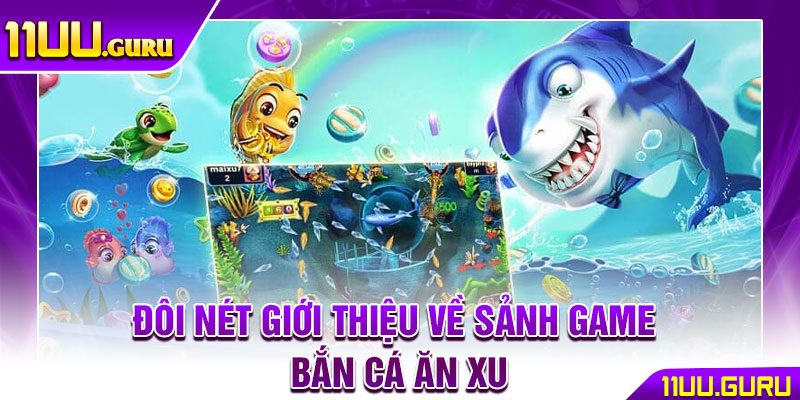 Bắn Cá Ăn Xu - Cuộc Săn Cá Kịch Tính Dành Cho Mọi Game Thủ 2 Đôi nét giới thiệu về sảnh game bắn cá ăn xu