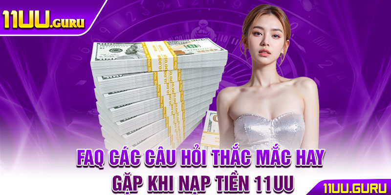 Nạp Tiền 11UU – Hướng Dẫn Nhanh Chóng Với 3 Bước 4 FAQ các câu hỏi thắc mắc hay gặp khi nạp tiền 11UU