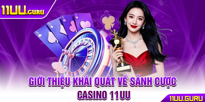 Casino 11UU – Thế Giới Giải Trí Và Cá Cược Đầy Hấp Dẫn 2 Giới thiệu khái quát về sảnh cược casino 11UU