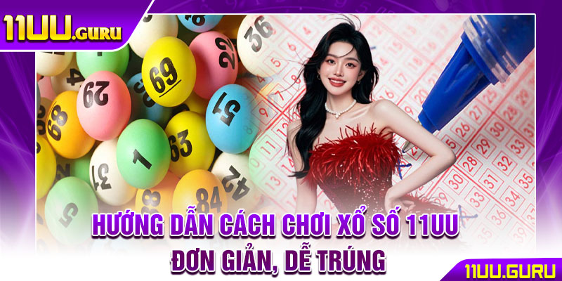 Xổ Số 11UU – Nơi Hội Tụ Cơ Hội Trúng Thưởng Hấp Dẫn 4 Hướng dẫn cách chơi xổ số 11UU đơn giản, dễ trúng