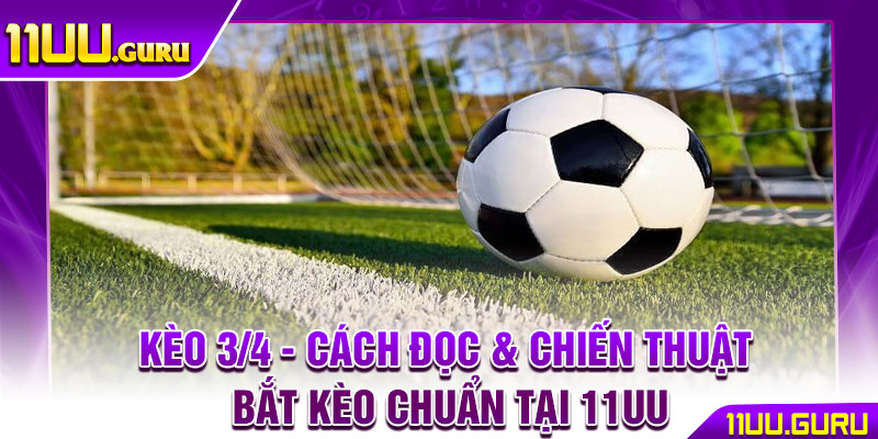 Kèo 3/4 - Cách Đọc & Chiến Thuật Bắt Kèo Chuẩn Tại 11UU 1 Kèo 3/4 - Cách Đọc & Chiến Thuật Bắt Kèo Chuẩn Tại 11UU