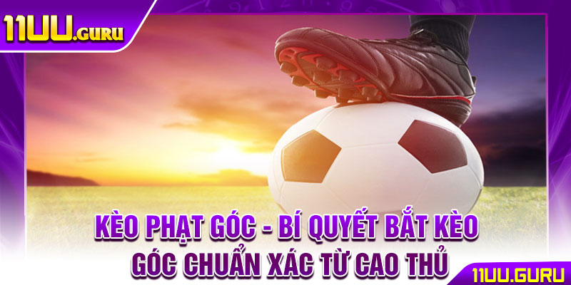 Kèo Phạt Góc - Bí Quyết Bắt Kèo Góc Chuẩn Xác Từ Cao Thủ 1 Kèo Phạt Góc - Bí Quyết Bắt Kèo Góc Chuẩn Xác Từ Cao Thủ