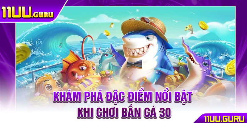 Bắn Cá 30 – Bí Quyết Chơi Hiệu Quả, Săn Thưởng Cực Khủng 3 Khám phá đặc điểm nổi bật khi chơi Bắn cá 30