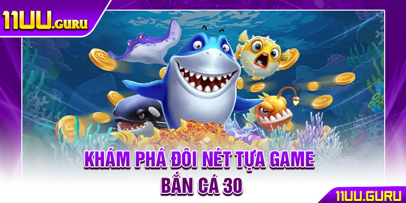 Bắn Cá 30 – Bí Quyết Chơi Hiệu Quả, Săn Thưởng Cực Khủng 2 Khám phá đôi nét tựa game Bắn cá 30