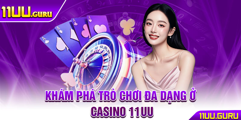 Casino 11UU – Thế Giới Giải Trí Và Cá Cược Đầy Hấp Dẫn 3 Khám phá trò chơi đa dạng ở casino 11UU