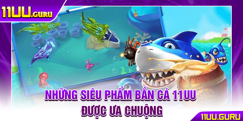 Bắn Cá 11UU – Thiên Đường Săn Cá Với Jackpot Khủng Mỗi Ngày 4 Những siêu phẩm bắn cá 11UU được ưa chuộng