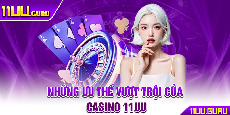 Casino 11UU – Thế Giới Giải Trí Và Cá Cược Đầy Hấp Dẫn 4 Những ưu thế vượt trội của casino 11UU