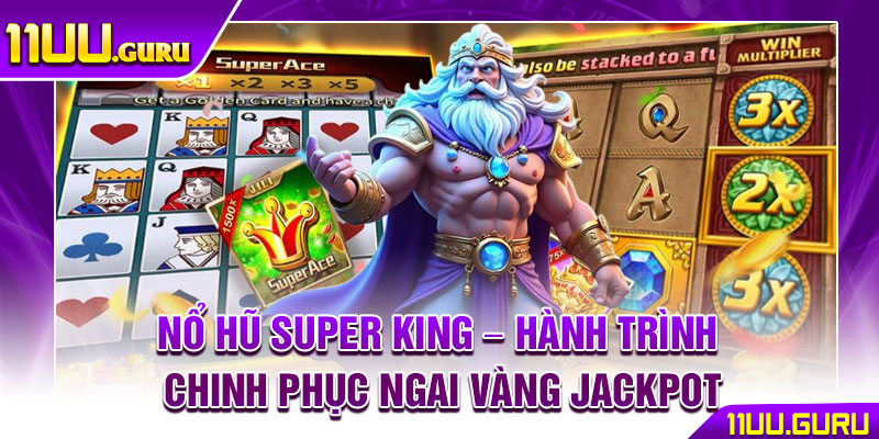 Nổ Hũ Super King – Hành Trình Chinh Phục Ngai Vàng Jackpot 1 Nổ Hũ Super King – Hành Trình Chinh Phục Ngai Vàng Jackpot