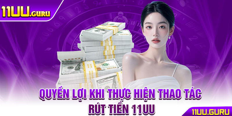 Rút Tiền 11UU – Thao Tác An Toàn Nhanh Chóng Cho Hội Viên 2 Quyền lợi khi thực hiện thao tác rút tiền 11UU