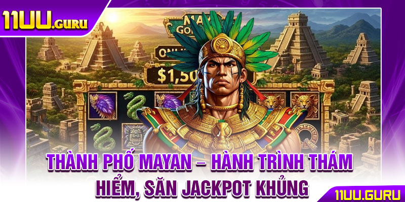 Thành Phố Mayan – Hành Trình Thám Hiểm, Săn Jackpot Khủng 1 Thành Phố Mayan – Hành Trình Thám Hiểm, Săn Jackpot Khủng