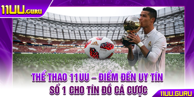 Thể Thao 11UU – Điểm Đến Uy Tín Số 1 Cho Tín Đồ Cá Cược 1 Thể Thao 11UU – Điểm Đến Uy Tín Số 1 Cho Tín Đồ Cá Cược