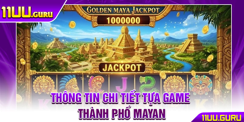 Thành Phố Mayan – Hành Trình Thám Hiểm, Săn Jackpot Khủng 2 Thông tin chi tiết tựa game Thành phố Mayan