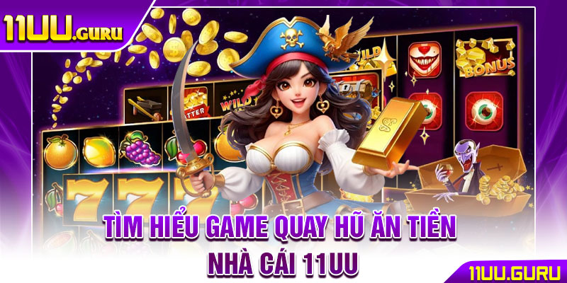 Quay Hũ Ăn Tiền – Trải Nghiệm Cược Đỉnh Cao Tại 11UU 2 Tìm hiểu game quay hũ ăn tiền nhà cái 11UU
