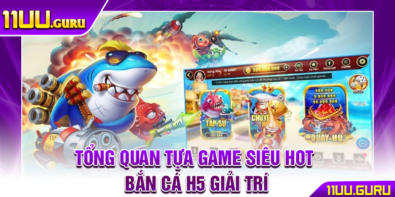 Bắn Cá H5 - Chiến Thuật Săn Cá Chuẩn Xác Cho Mọi Game Thủ 2 Tổng quan tựa game siêu hot bắn cá H5 giải trí