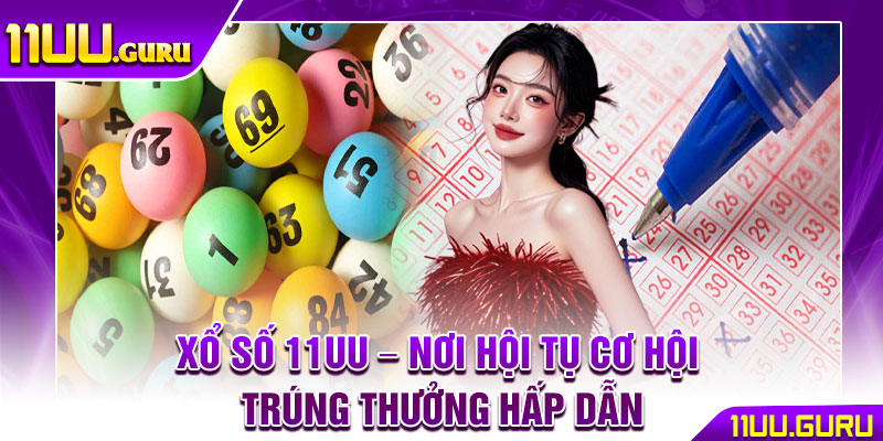 Xổ Số 11UU – Nơi Hội Tụ Cơ Hội Trúng Thưởng Hấp Dẫn 1 Xổ Số 11UU – Nơi Hội Tụ Cơ Hội Trúng Thưởng Hấp Dẫn